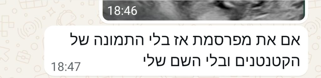 בהודעת ווטסאפ בעברית נכתב: "אם את מפרסמת, אז בלי התמונה של הקטנטנים ובלי השם שלי", ככל הנראה בהתייחסות לחני גולד ולנושאים רגישים כמו הפלה, עם חותמת זמן של 18:47.